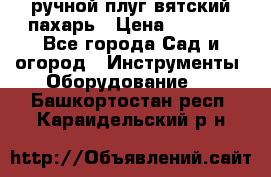 ручной плуг вятский пахарь › Цена ­ 2 000 - Все города Сад и огород » Инструменты. Оборудование   . Башкортостан респ.,Караидельский р-н